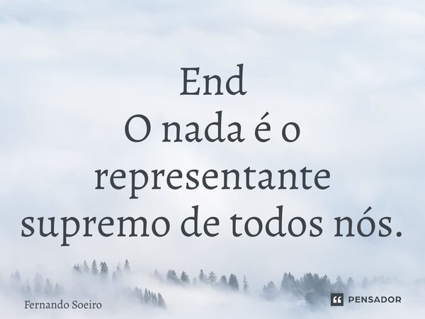 End ⁠O nada é o representante supremo de todos nós.... Frase de Fernando Soeiro.