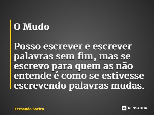 ⁠O Mudo Posso escrever e escrever palavras sem fim, mas se escrevo para quem as não entende é como se estivesse escrevendo palavras mudas.... Frase de Fernando Soeiro.