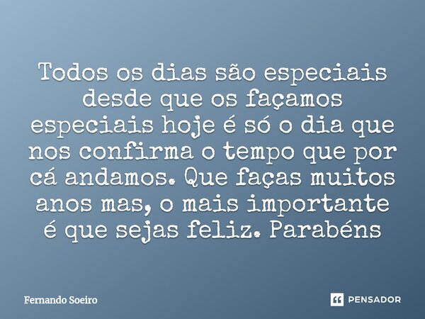 ⁠⁠⁠Todos os dias são especiais desde que os façamos especiais hoje é só o dia que nos confirma o tempo que por cá andamos. Que faças muitos anos mas, o mais imp... Frase de Fernando Soeiro.