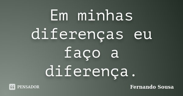 Em minhas diferenças eu faço a diferença.... Frase de Fernando Sousa.