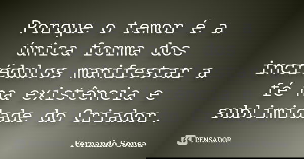 Porque o temor é a única forma dos incrédulos manifestar a fé na existência e sublimidade do Criador.... Frase de Fernando Sousa.