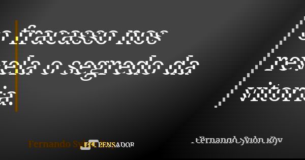 o fracasso nos revela o segredo da vitoria.... Frase de Fernando Sylon Roy.