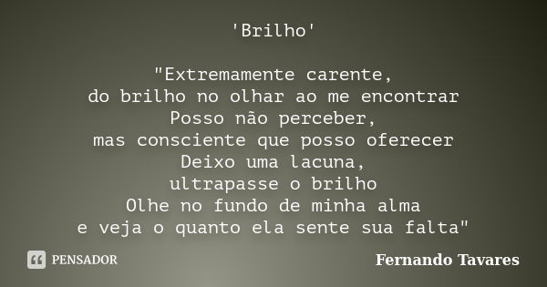 'Brilho' "Extremamente carente, do brilho no olhar ao me encontrar Posso não perceber, mas consciente que posso oferecer Deixo uma lacuna, ultrapasse o bri... Frase de Fernando Tavares.