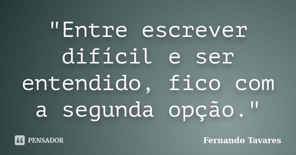 "Entre escrever difícil e ser entendido, fico com a segunda opção."... Frase de Fernando Tavares.