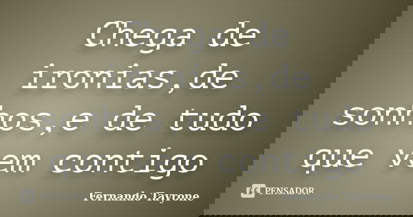 Chega de ironias,de sonhos,e de tudo que vem contigo... Frase de Fernando Tayrone.