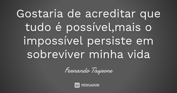 Gostaria de acreditar que tudo é possível,mais o impossível persiste em sobreviver minha vida... Frase de Fernando Tayrone.