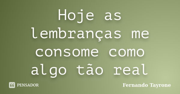 Hoje as lembranças me consome como algo tão real... Frase de Fernando Tayrone.