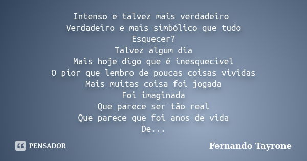 Intenso e talvez mais verdadeiro Verdadeiro e mais simbólico que tudo Esquecer? Talvez algum dia Mais hoje digo que é inesquecível O pior que lembro de poucas c... Frase de Fernando Tayrone.