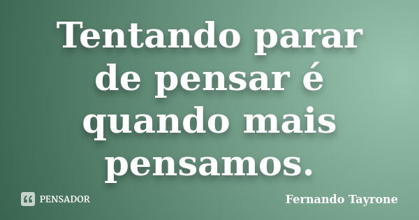 Tentando parar de pensar é quando mais pensamos.... Frase de Fernando Tayrone.