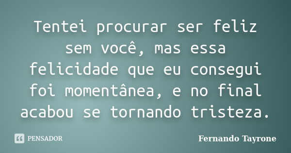 Tentei procurar ser feliz sem você, mas essa felicidade que eu consegui foi momentânea, e no final acabou se tornando tristeza.... Frase de Fernando Tayrone.