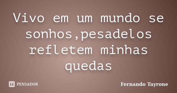 Vivo em um mundo se sonhos,pesadelos refletem minhas quedas... Frase de Fernando Tayrone.