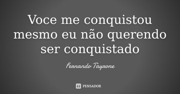 Voce me conquistou mesmo eu não querendo ser conquistado... Frase de Fernando Tayrone.