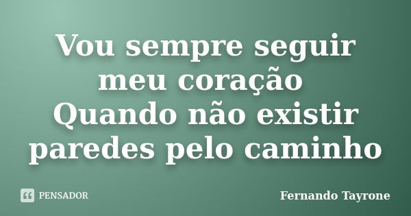 Vou sempre seguir meu coração Quando não existir paredes pelo caminho... Frase de Fernando Tayrone.