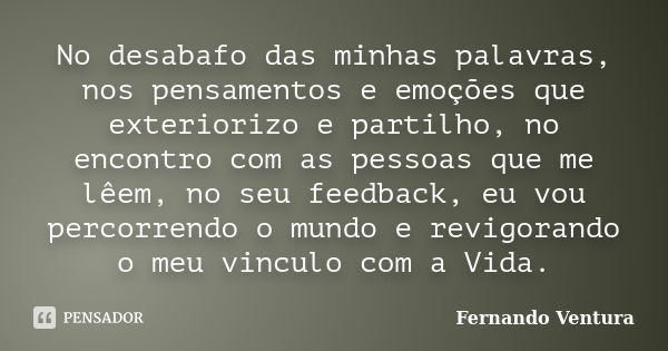 No desabafo das minhas palavras, nos pensamentos e emoções que exteriorizo e partilho, no encontro com as pessoas que me lêem, no seu feedback, eu vou percorren... Frase de Fernando Ventura.