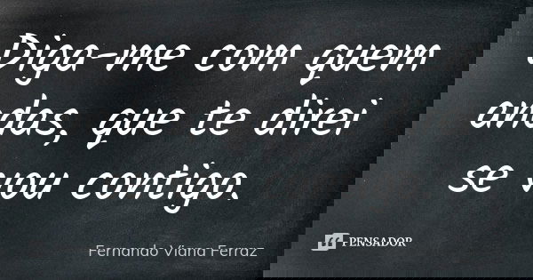 Diga-me com quem andas, que te direi se… Fernando Viana Ferraz