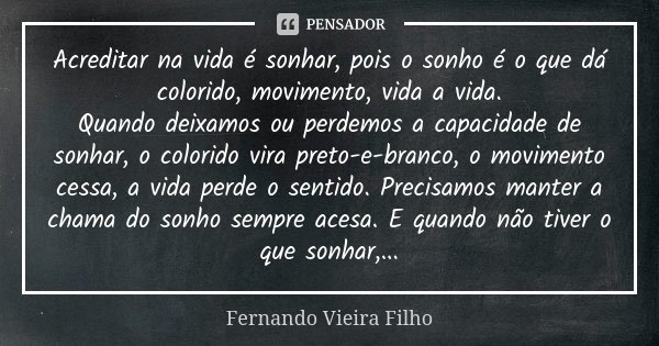 Acreditar na vida é sonhar, pois o... Fernando Vieira Filho