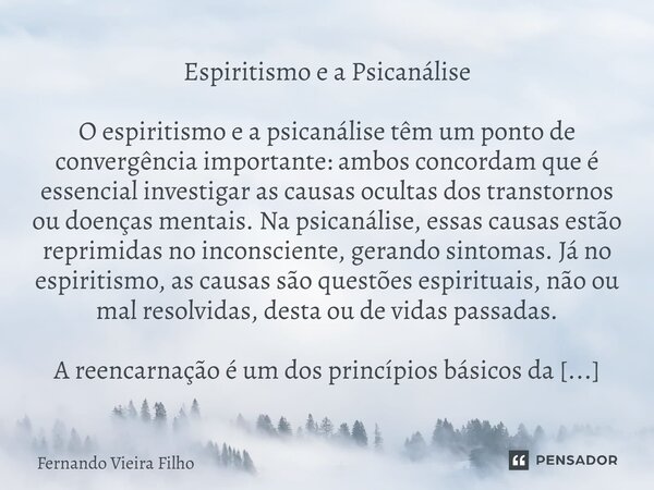 Espiritismo e a Psicanálise O espiritismo e a psicanálise têm um ponto de convergência importante: ambos concordam que é essencial investigar as causas ocultas ... Frase de Fernando Vieira Filho.