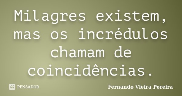 Milagres existem, mas os incrédulos chamam de coincidências.... Frase de Fernando Vieira Pereira.