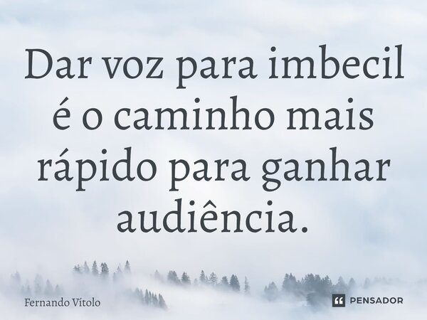 ⁠Dar voz para imbecil é o caminho mais rápido para ganhar audiência.... Frase de Fernando Vítolo.