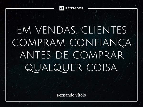 ⁠Em vendas, clientes compram confiança antes de comprar qualquer coisa.... Frase de Fernando Vítolo.