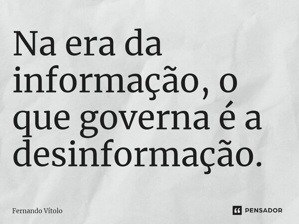 ⁠⁠Na era da informação, o que governa é a desinformação.... Frase de Fernando Vítolo.