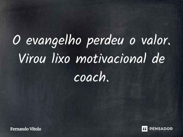 O evangelho perdeu o valor. Virou lixo motivacional de coach.... Frase de Fernando Vítolo.