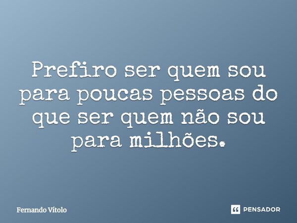 ⁠Prefiro ser quem sou para poucas pessoas do que ser quem não sou para milhões.... Frase de Fernando Vítolo.