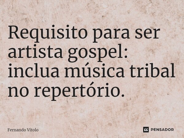 ⁠Requisito para ser artista gospel: inclua música tribal no repertório.... Frase de Fernando Vítolo.