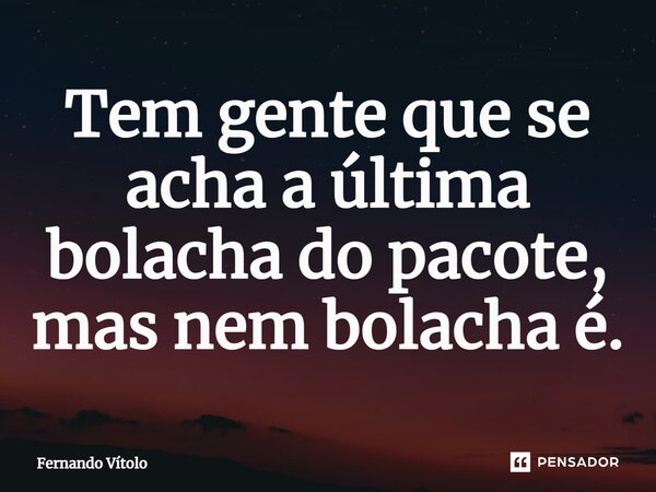 ⁠Tem gente que se acha a última bolacha do pacote, mas nem bolacha é.... Frase de Fernando Vítolo.