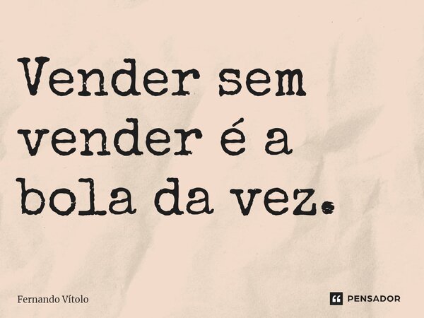 ⁠Vender sem vender é a bola da vez.... Frase de Fernando Vítolo.