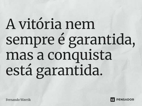 ⁠A vitória nem sempre é garantida, mas a conquista está garantida.... Frase de Fernando Wavrik.