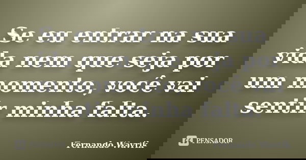 Se eu entrar na sua vida nem que seja por um momento, você vai sentir minha falta.... Frase de Fernando Wavrik.