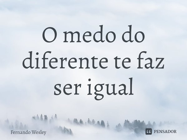 ⁠O medo do diferente te faz serigual... Frase de Fernando wesley.