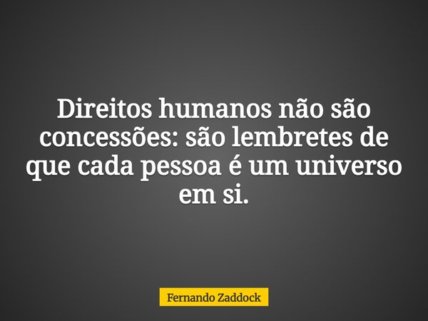 Direitos humanos não são concessões: são lembretes de que cada pessoa é um universo em si.... Frase de Fernando Zaddock.