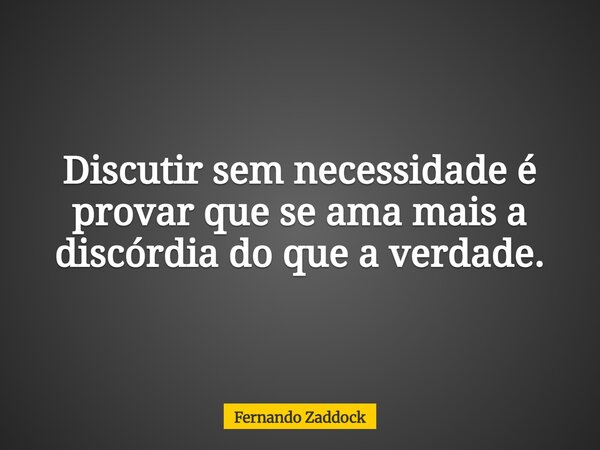 Discutir sem necessidade é provar que se ama mais a discórdia do que a verdade.... Frase de Fernando Zaddock.
