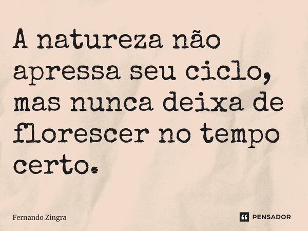 ⁠A natureza não apressa seu ciclo, mas nunca deixa de florescer no tempo certo.... Frase de Fernando Zingra.