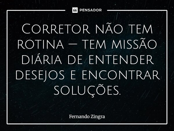 ⁠Corretor não tem rotina — tem missão diária de entender desejos e encontrar soluções.... Frase de Fernando Zingra.