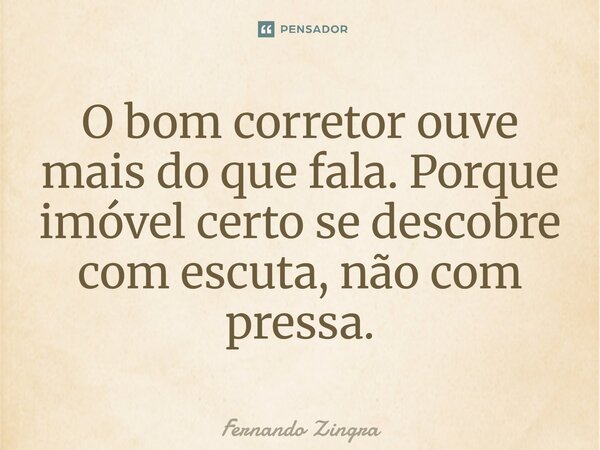 ⁠O bom corretor ouve mais do que fala. Porque imóvel certo se descobre com escuta, não com pressa.... Frase de Fernando Zingra.