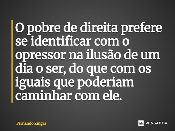 ⁠O pobre de direita prefere se identificar com o opressor na ilusão de um dia o ser, do que com os iguais que poderiam caminhar com ele.... Frase de Fernando Zingra.
