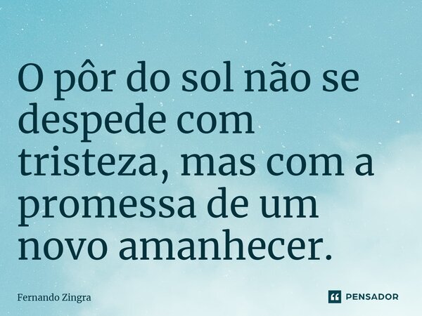 ⁠O pôr do sol não se despede com tristeza, mas com a promessa de um novo amanhecer.... Frase de Fernando Zingra.