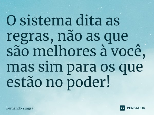 ⁠O sistema dita as regras, não as que são melhores à você, mas sim para os que estão no poder!... Frase de Fernando Zingra.