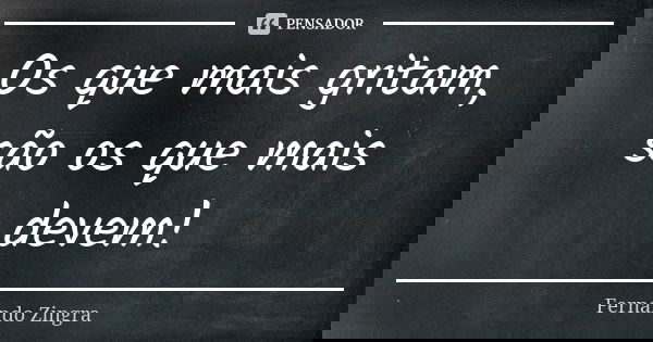 Os que mais gritam, são os que mais devem!... Frase de Fernando Zingra.