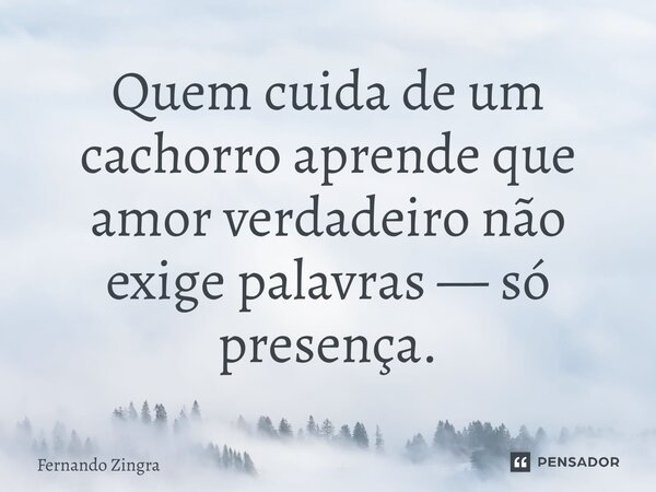 ⁠Quem cuida de um cachorro aprende que amor verdadeiro não exige palavras — só presença.... Frase de Fernando Zingra.