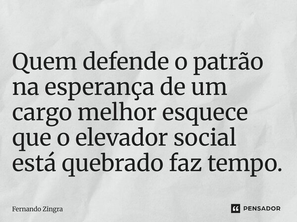 ⁠Quem defende o patrão na esperança de um cargo melhor esquece que o elevador social está quebrado faz tempo.... Frase de Fernando Zingra.