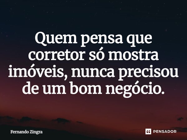 ⁠Quem pensa que corretor só mostra imóveis, nunca precisou de um bom negócio.... Frase de Fernando Zingra.