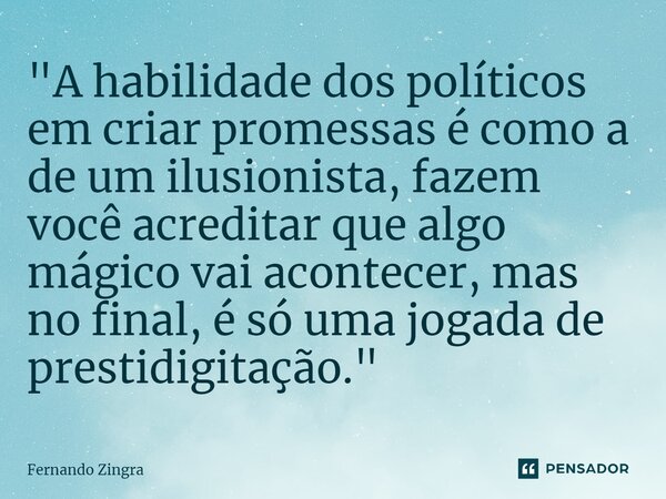 ⁠"A habilidade dos políticos em criar promessas é como a de um ilusionista, fazem você acreditar que algo mágico vai acontecer, mas no final, é só uma joga... Frase de Fernando Zingra.