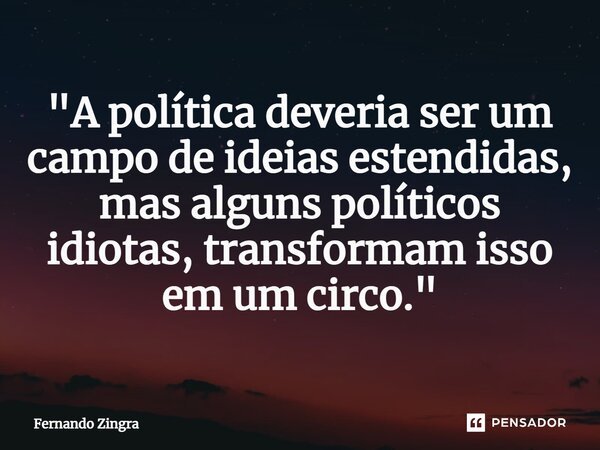 ⁠"A política deveria ser um campo de ideias estendidas, mas alguns políticos idiotas, transformam isso em um circo."... Frase de Fernando Zingra.