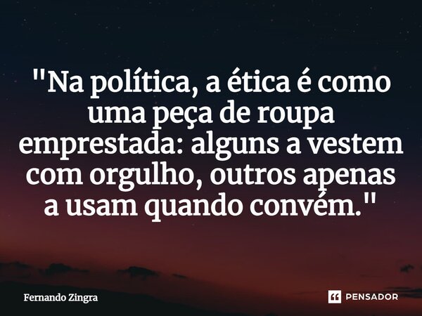 ⁠"Na política, a ética é como uma peça de roupa emprestada: alguns a vestem com orgulho, outros apenas a usam quando convém."... Frase de Fernando Zingra.
