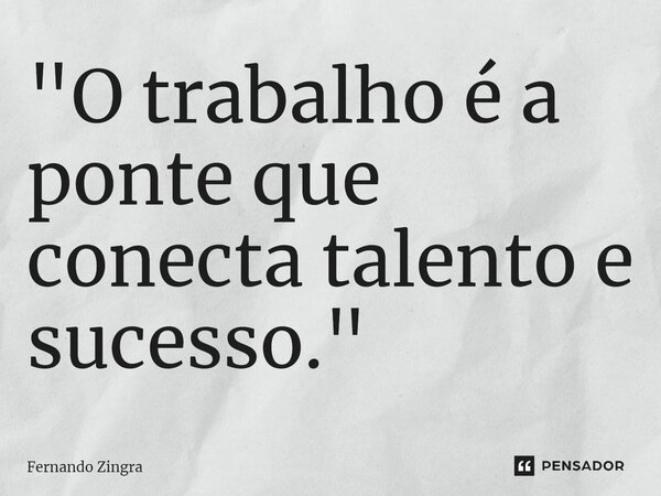 ⁠"O trabalho é a ponte que conecta talento e sucesso."... Frase de Fernando Zingra.