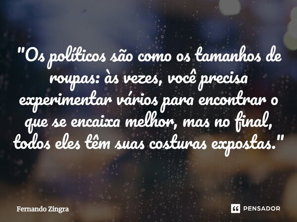 ⁠"Os políticos são como os tamanhos de roupas: às vezes, você precisa experimentar vários para encontrar o que se encaixa melhor, mas no final, todos eles ... Frase de Fernando Zingra.